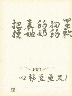 把表的胸罩解开摸她奶的软件