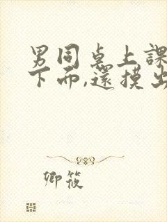 男同桌上课摸我下面,还摸出了水