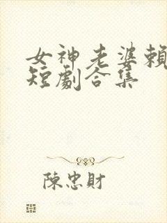 女神老婆赖上我短剧合集