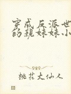 穿成反派世子爷的亲妹妹小说免费阅读