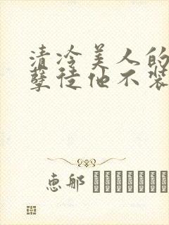 清冷美人的魔君孽徒他不装了