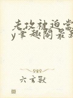 老攻被迫当零by笔趣阁最新章节小说