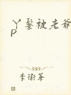 丫鬟被老爷玩NP