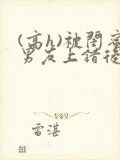 (高h)被闺蜜男友上错后