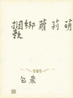 捆绑萝莉萌白调教