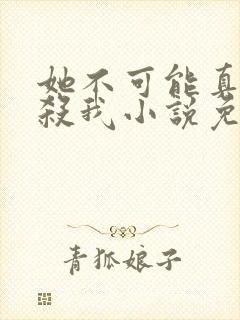 她不可能真的想杀我小说免费阅读