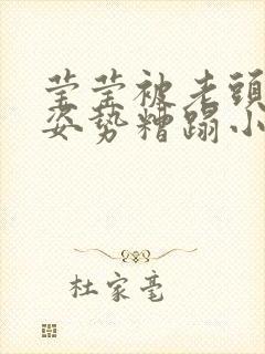 莹莹被老头各种姿势糟蹋小说