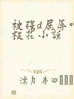 被强d屈辱呻吟校花小说