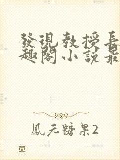 发现教授长批笔趣阁小说最新章节