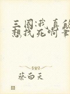 三国:我真的只想找死啊笔趣阁