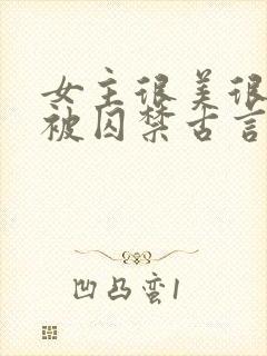 女主很美很柔弱被囚禁古言