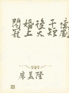 闪婚后千亿老公宠上天短剧