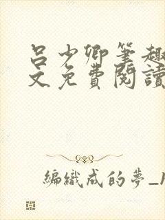 吕少卿笔趣阁全文免费阅读无弹窗