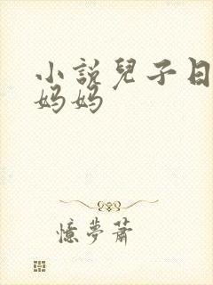 小说儿子日了亲妈妈