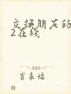 交换朋友的妻子2在线