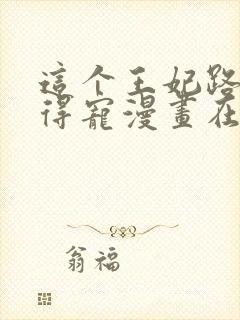 这个王妃路子野得宠漫画在哪看封面