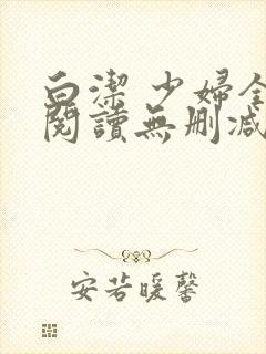 白洁 少妇全文阅读无删减