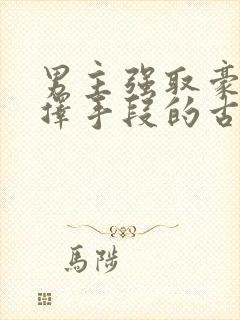 男主强取豪夺不择手段的古言