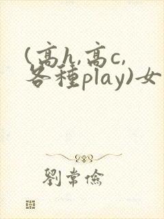 (高h,高c,各种play)女同