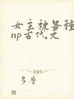 女主被各种淫玩np古代文