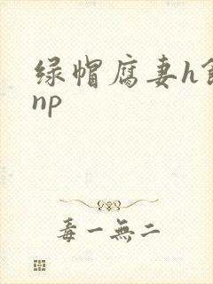 绿帽腐妻h饥渴np