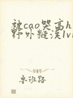 被cao哭高h野外糙汉1v1