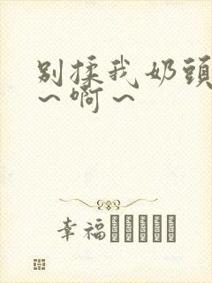 别揉我奶头～嗯～啊～