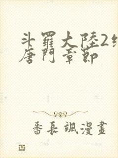 斗罗大陆2绝世唐门章节