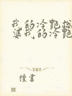 我的冷艳总裁老婆我的冷艳总裁老婆