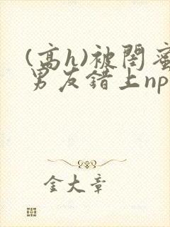 (高h)被闺蜜男友错上np全文