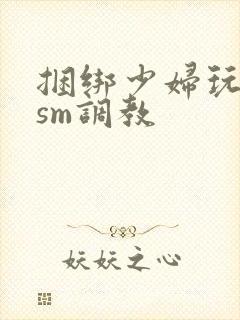 捆绑少妇玩各种sm调教