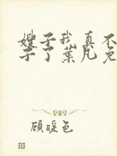 嫂子我真不是傻子了叶凡免费阅读