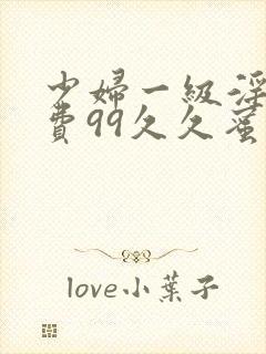 少妇一级淫片免费99久久蜜av