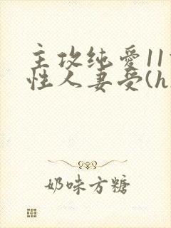 主攻纯爱11双性人妻受(h)