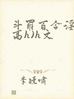 斗罗百合淫交(高h)h文
