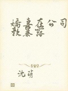 娇妻在公司被调教暴露