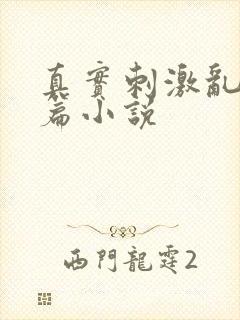 真实刺激乱13篇小说