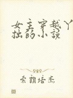 女主穿越丫鬟藏拙的小说