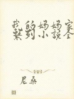 我的妈妈家庭乱系列小说全文阅读