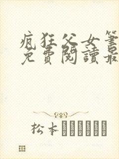 疯狂父女笔趣阁免费阅读最新章节