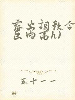 露出调教合集(巨肉高h)