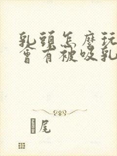 乳头怎么玩弄才会有被吸乳感觉