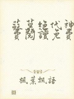 苏莫绝代神主免费阅读免费版最新