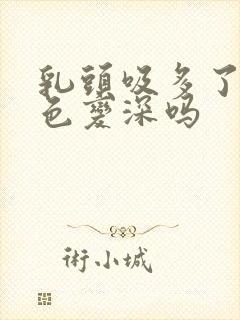 乳头吸多了会颜色变深吗