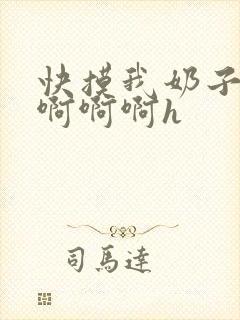 快摸我奶子好爽啊啊啊h