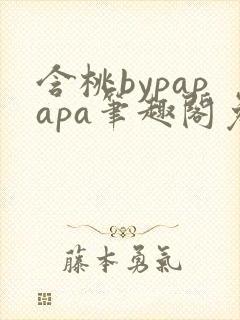 含桃bypapapa笔趣阁免费阅读