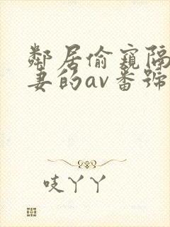 邻居偷窥隔壁人妻的av番号