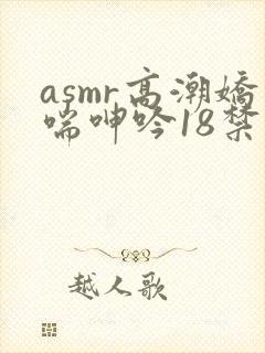 asmr高潮娇喘呻吟18禁