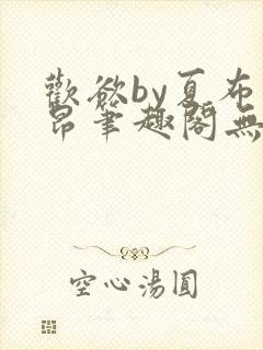 欢欲by夏布多昂笔趣阁无弹窗全文阅读