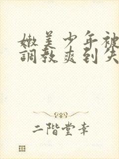 嫩美少年被触手调教爽到失禁高潮小